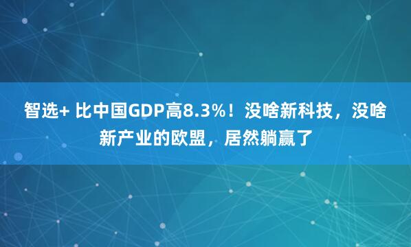 智选+ 比中国GDP高8.3%!没啥新科技,没啥新产业的欧盟,居然躺赢了