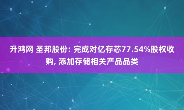 升鸿网 圣邦股份: 完成对亿存芯77.54%股权收购, 添加存储相关产品品类