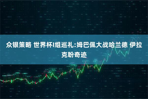 众银策略 世界杯I组巡礼:姆巴佩大战哈兰德 伊拉克盼奇迹
