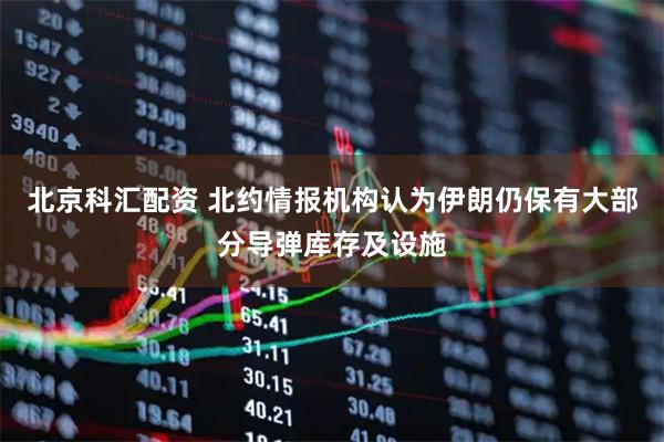 北京科汇配资 北约情报机构认为伊朗仍保有大部分导弹库存及设施