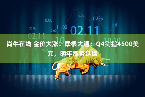 尚牛在线 金价大涨!摩根大通:Q4剑指4500美元,明年涨势延续