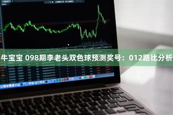 牛宝宝 098期李老头双色球预测奖号：012路比分析