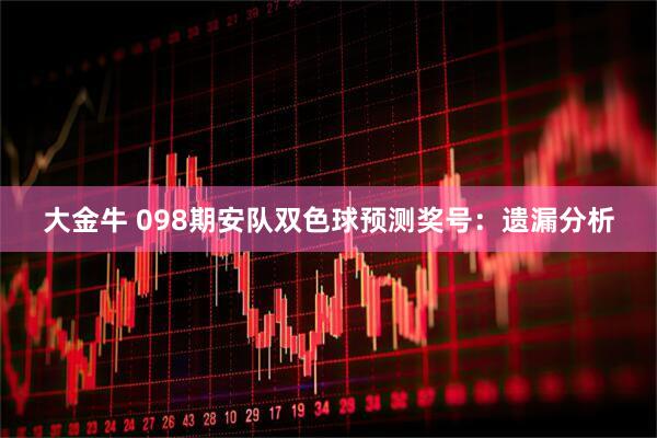 大金牛 098期安队双色球预测奖号：遗漏分析