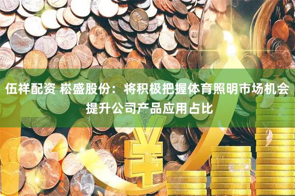 伍祥配资 崧盛股份：将积极把握体育照明市场机会 提升公司产品应用占比